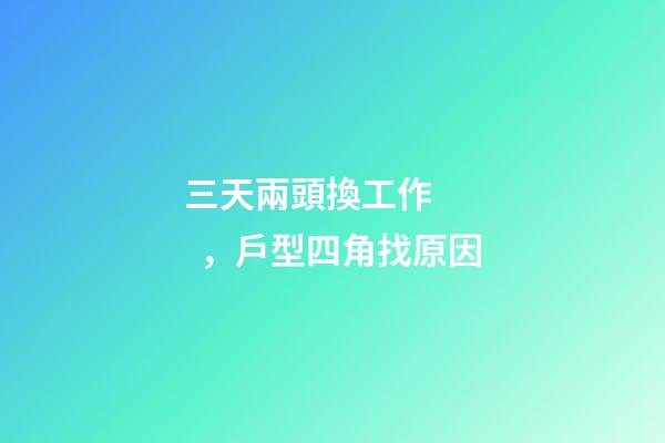 三天兩頭換工作，戶型四角找原因
